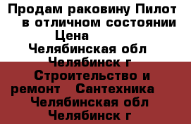 Продам раковину Пилот-60 в отличном состоянии › Цена ­ 1 500 - Челябинская обл., Челябинск г. Строительство и ремонт » Сантехника   . Челябинская обл.,Челябинск г.